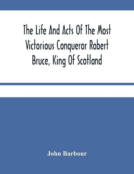 Produktbild: The Life And Acts Of The Most Victorious Conqueror Robert Bruce, King Of Scotland