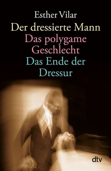 Der dressierte Mann. Das polygame Geschlecht. Das Ende der Dressur, Taschenbuch von Esther Vilar, dtv, 9783423361347