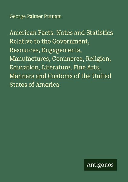 Produktbild: American Facts. Notes and Statistics Relative to the Government, Resources, Engagements, Manufactures, Commerce, Religion, Education, Literature, Fine Arts, Manners and Customs of the United States of America