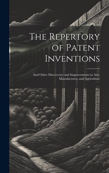 Produktbild: The Repertory of Patent Inventions: And Other Discoveries and Improvements in Arts, Manufactures, and Agriculture
