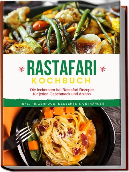 Rastafari Kochbuch: Die leckersten Ital Rastafari Rezepte für jeden Geschmack und Anlass - inkl. Fingerfood, Desserts & Getränken, Paperback von