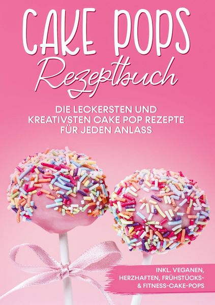 Produktbild: Cake Pops Rezeptbuch: Die leckersten und kreativsten Cake Pop Rezepte f&uuml;r jeden Anlass - inkl. veganen, herzhaften, Fr&uuml;hst&uuml;cks- & Fitness-Cake-Pops