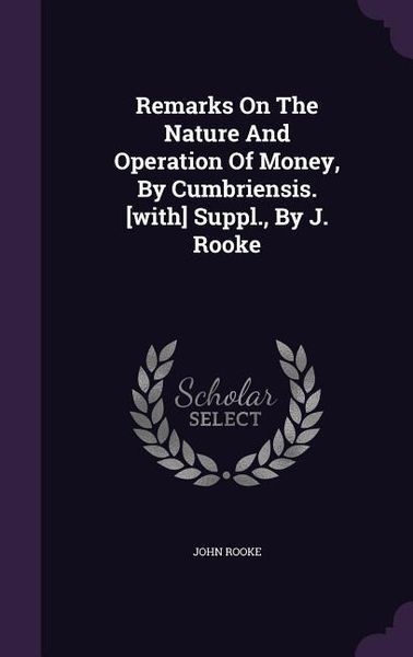 Produktbild: Remarks On The Nature And Operation Of Money, By Cumbriensis. [with] Suppl., By J. Rooke