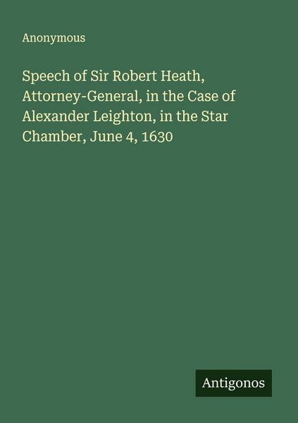 Produktbild: Speech of Sir Robert Heath, Attorney-General, in the Case of Alexander Leighton, in the Star Chamber, June 4, 1630