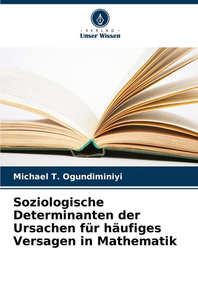 Soziologische Determinanten der Ursachen für häufiges Versagen in Mathematik, Taschenbuch von Michael T. Ogundiminiyi, Verlag Unser Wissen,