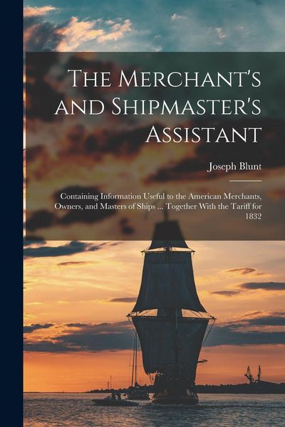 Produktbild: The Merchant's and Shipmaster's Assistant: Containing Information Useful to the American Merchants, Owners, and Masters of Ships ... Together With the