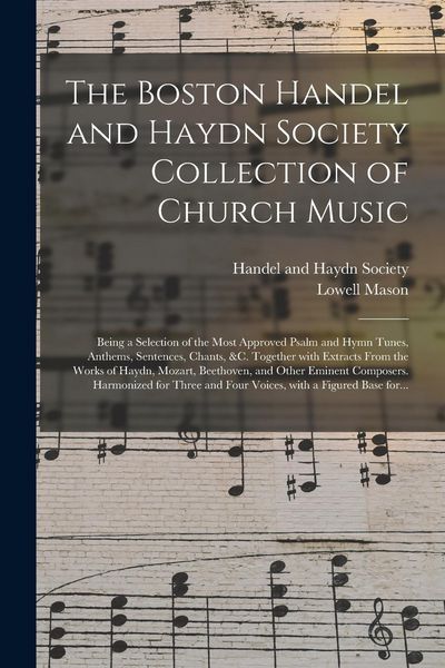Produktbild: The Boston Handel and Haydn Society Collection of Church Music; Being a Selection of the Most Approved Psalm and Hymn Tunes, Anthems, Sentences, Chant