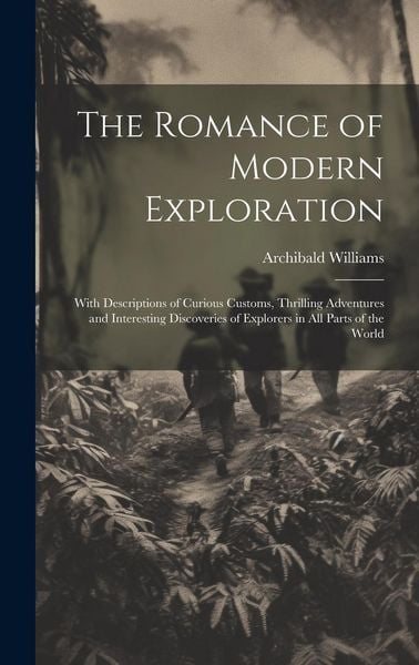 Produktbild: The Romance of Modern Exploration: With Descriptions of Curious Customs, Thrilling Adventures and Interesting Discoveries of Explorers in All Parts of