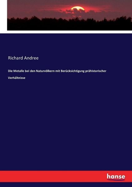 Die Metalle bei den Naturvölkern mit Berücksichtigung prähistorischer Verhältnisse, Taschenbuch von Richard Andree, Hansebooks, 9783743448834