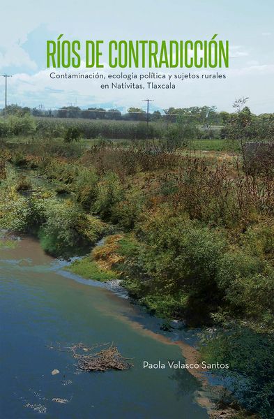 Produktbild: R&iacute;os de contradicci&oacute;n. Contaminaci&oacute;n, ecolog&iacute;a pol&iacute;tica y sujetos rurales en Nat&iacute;vitas, Tlaxcala