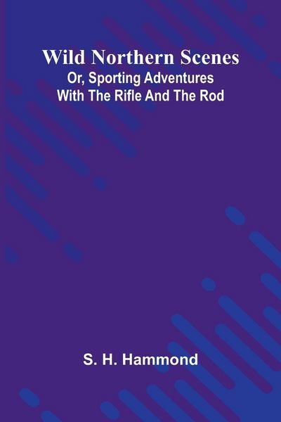 Produktbild: Wild Northern Scenes; Or, Sporting Adventures with the Rifle and the Rod