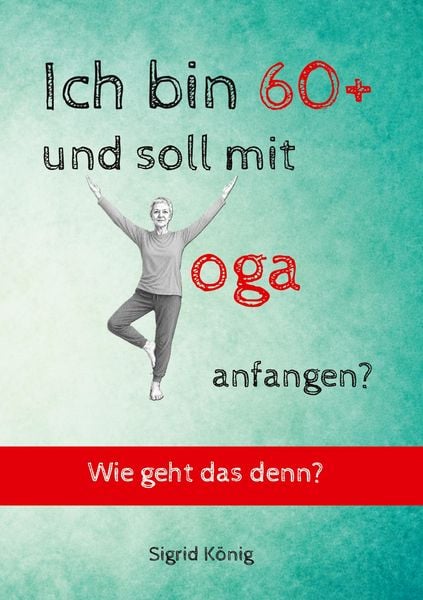 Produktbild: Ich bin 60+ und soll mit Yoga anfangen? Wie geht das denn?