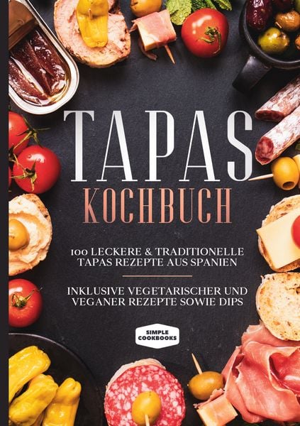 Tapas Kochbuch: 100 leckere & traditionelle Tapas Rezepte aus Spanien - Inklusive vegetarischer und veganer Rezepte sowie Dips, Gebundene Ausgabe von