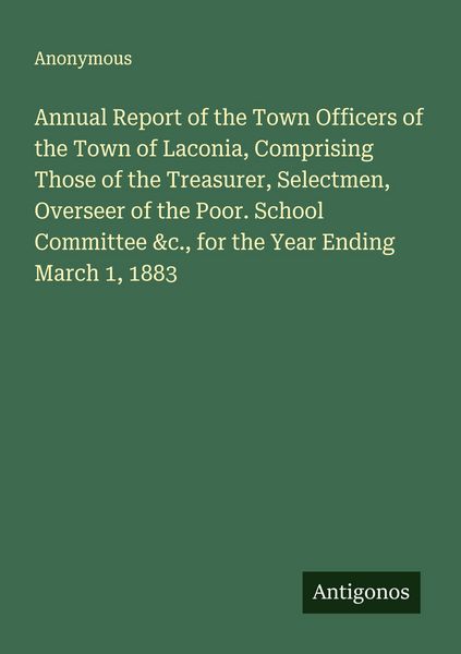 Produktbild: Annual Report of the Town Officers of the Town of Laconia, Comprising Those of the Treasurer, Selectmen, Overseer of the Poor. School Committee &c., f