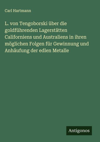 Produktbild: L. von Tengoborski &uuml;ber die goldf&uuml;hrenden Lagerst&auml;tten Californiens und Australiens in ihren m&ouml;glichen Folgen f&uuml;r Gewinnung und Anh&auml;ufung der edlen Me