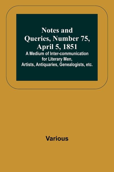 Produktbild: Notes and Queries, Number 75, April 5, 1851 ; A Medium of Inter-communication for Literary Men, Artists, Antiquaries, Genealogists, etc.