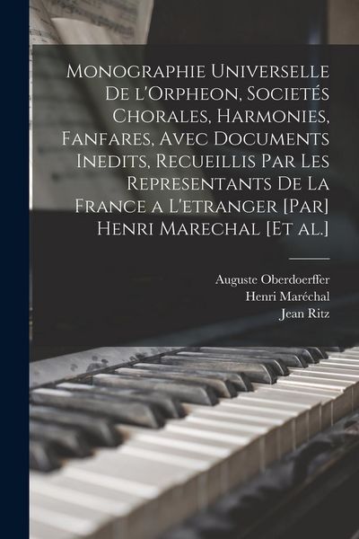Produktbild: Monographie universelle de l'Orpheon, societ&eacute;s chorales, harmonies, fanfares, avec documents inedits, recueillis par les representants de la France a