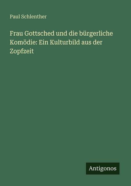 Produktbild: Frau Gottsched und die b&uuml;rgerliche Kom&ouml;die: Ein Kulturbild aus der Zopfzeit