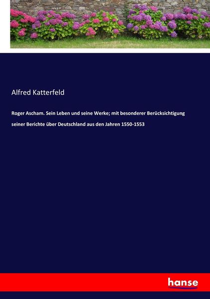 Roger Ascham. Sein Leben und seine Werke; mit besonderer Berücksichtigung seiner Berichte über Deutschland aus den Jahren 1550-1553, Taschenbuch von