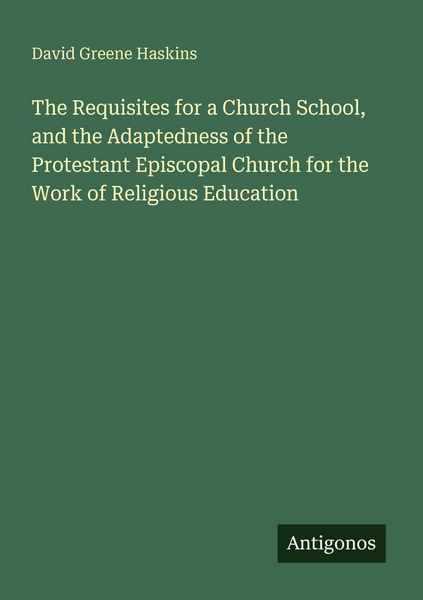 Produktbild: The Requisites for a Church School, and the Adaptedness of the Protestant Episcopal Church for the Work of Religious Education