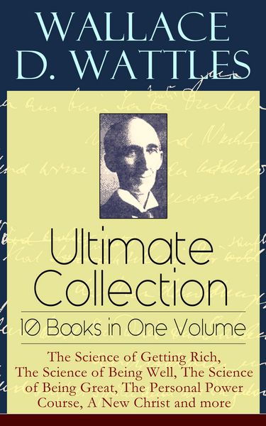 Produktbild: Wallace D. Wattles Ultimate Collection - 10 Books in One Volume: The Science of Getting Rich, The Science of Being Well, The Science of Being Great, T