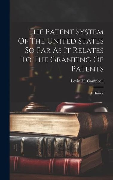 Produktbild: The Patent System Of The United States So Far As It Relates To The Granting Of Patents: A History