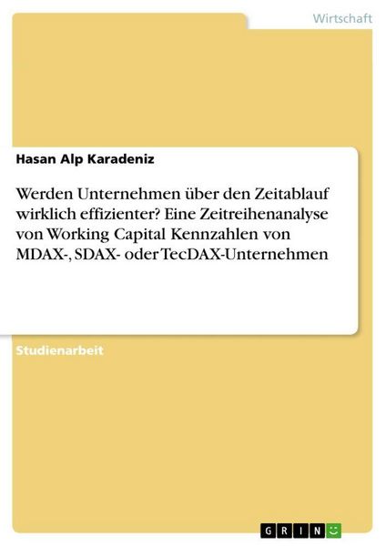 Produktbild: Werden Unternehmen &uuml;ber den Zeitablauf wirklich effizienter? Eine Zeitreihenanalyse von Working Capital Kennzahlen von MDAX-, SDAX- oder TecDAX-Unternehmen