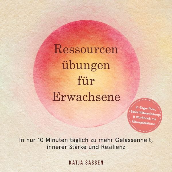 Ressourcenübungen für Erwachsene: In nur 10 Minuten täglich zu mehr Gelassenheit, innerer Stärke und Resilienz – inkl. 21-Tage-Plan,