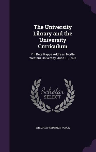 Produktbild: The University Library and the University Curriculum: Phi Beta Kappa Address, North-Western University, June 13,1893