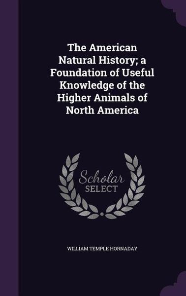 Produktbild: The American Natural History; a Foundation of Useful Knowledge of the Higher Animals of North America