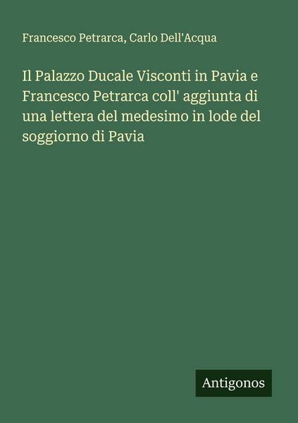 Produktbild: Il Palazzo Ducale Visconti in Pavia e Francesco Petrarca coll' aggiunta di una lettera del medesimo in lode del soggiorno di Pavia