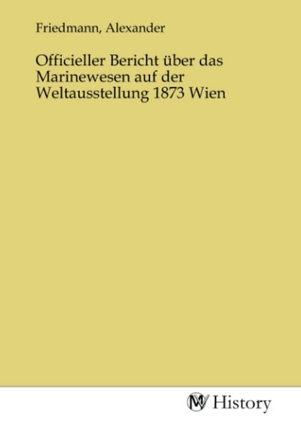 Officieller Bericht über das Marinewesen auf der Weltausstellung 1873 Wien, Taschenbuch von , MV-History, 9783753628745