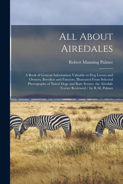 Produktbild: All About Airedales: A Book of General Information Valuable to Dog Lovers and Owners, Breeders and Fanciers, Illustrated From Selected Phot