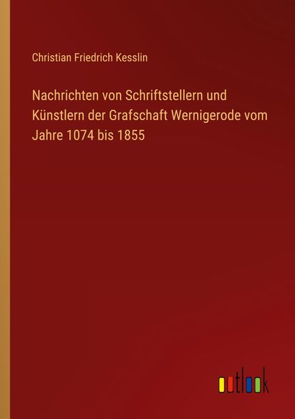 Produktbild: Nachrichten von Schriftstellern und K&uuml;nstlern der Grafschaft Wernigerode vom Jahre 1074 bis 1855