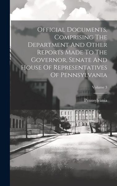 Produktbild: Official Documents, Comprising The Department And Other Reports Made To The Governor, Senate And House Of Representatives Of Pennsylvania; Volume 3