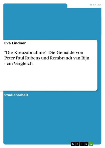 'Die Kreuzabnahme': Die Gemälde von Peter Paul Rubens und Rembrandt van Rijn - ein Vergleich, Taschenbuch von Eva Lindner, GRIN, 9783640522767