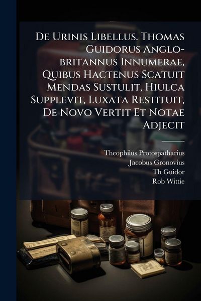 Produktbild: De Urinis Libellus. Thomas Guidorus Anglo-britannus Innumerae, Quibus Hactenus Scatuit Mendas Sustulit, Hiulca Supplevit, Luxata Restituit, De Novo Ve