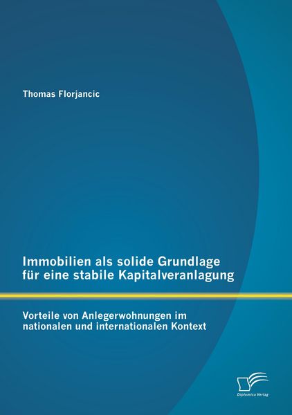 Produktbild: Immobilien als solide Grundlage f&uuml;r eine stabile Kapitalveranlagung: Vorteile von Anlegerwohnungen im nationalen und internationalen Kontext