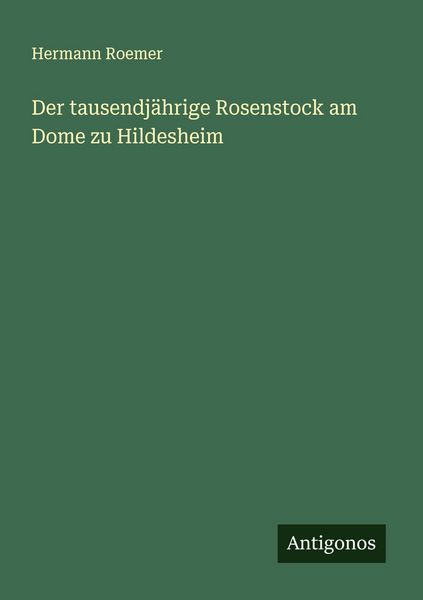 Der tausendjährige Rosenstock am Dome zu Hildesheim, Taschenbuch von Hermann Roemer, Antigonos Verlag, 9783563163252