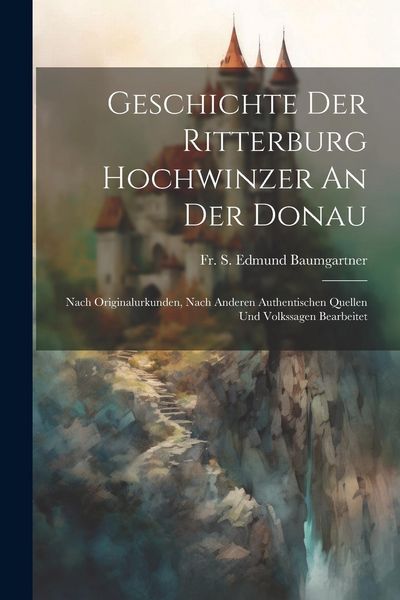 Produktbild: Geschichte Der Ritterburg Hochwinzer An Der Donau: Nach Originalurkunden, Nach Anderen Authentischen Quellen Und Volkssagen Bearbeitet