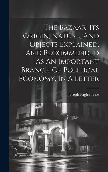 Produktbild: The Bazaar, Its Origin, Nature, And Objects Explained, And Recommended As An Important Branch Of Political Economy, In A Letter