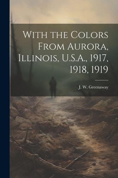 Produktbild: With the Colors From Aurora, Illinois, U.S.A., 1917, 1918, 1919