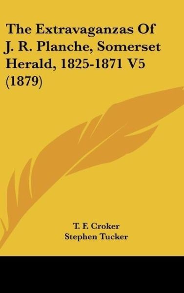 Produktbild: The Extravaganzas Of J. R. Planche, Somerset Herald, 1825-1871 V5 (1879)