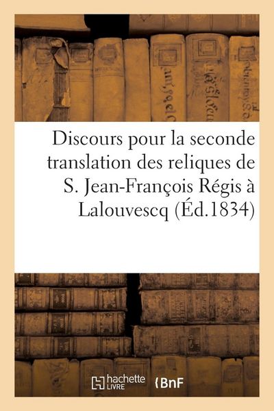 Produktbild: Discours Prononc&eacute; Pour La Seconde Translation Des Reliques de S. Jean-Fran&ccedil;ois R&eacute;gis &Agrave;: Lalouvescq, Le 3 Septembre 1834 Pr&eacute;c&eacute;d&eacute; de la Relation de Cett