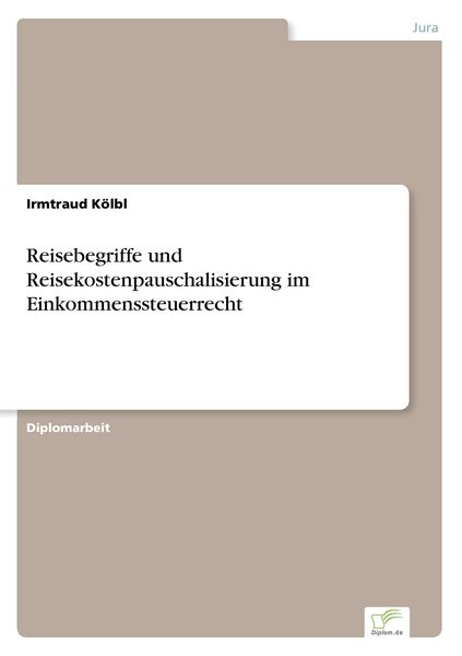 Reisebegriffe und Reisekostenpauschalisierung im Einkommenssteuerrecht, Taschenbuch von Irmtraud Kölbl, GRIN, 9783838669854