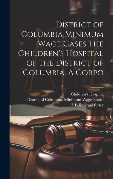 Produktbild: District of Columbia Minimum Wage Cases The Children's Hospital of the District of Columbia. A Corpo