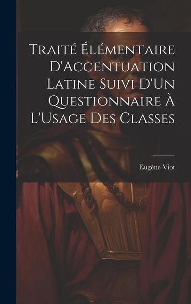 Produktbild: Trait&eacute; &Eacute;l&eacute;mentaire D'Accentuation Latine Suivi D'Un Questionnaire &Agrave; L'Usage Des Classes