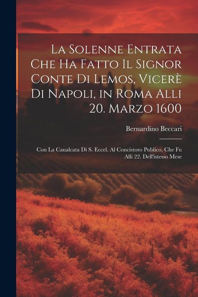 Produktbild: La solenne entrata che ha fatto il signor conte di Lemos, vicer&egrave; di Napoli, in Roma alli 20. marzo 1600: Con la caualcata di S. Eccel. al concistoro p