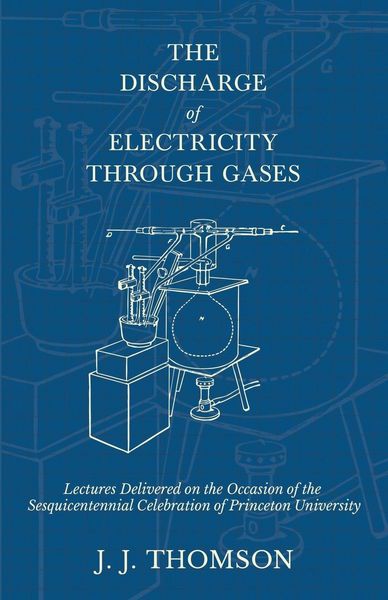 Produktbild: The Discharge of Electricity Through Gases - Lectures Delivered on the Occasion of the Sesquicentennial Celebration of Princeton University