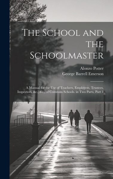 Produktbild: The School and the Schoolmaster: A Manual for the Use of Teachers, Employers, Trustees, Inspectors, &c., &c., of Common Schools. in Two Parts, Part 1